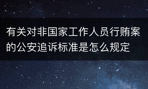 有关对非国家工作人员行贿案的公安追诉标准是怎么规定