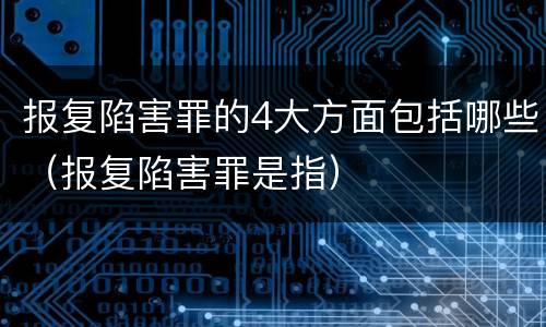 报复陷害罪的4大方面包括哪些（报复陷害罪是指）