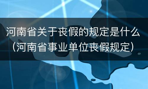 河南省关于丧假的规定是什么（河南省事业单位丧假规定）