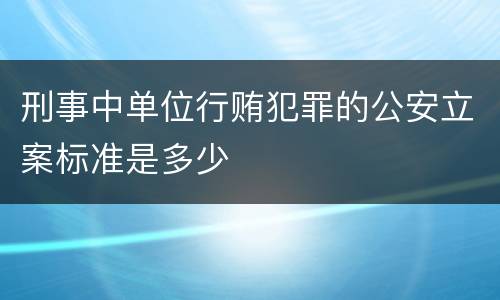 刑事中单位行贿犯罪的公安立案标准是多少