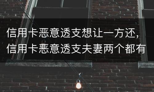 信用卡恶意透支想让一方还，信用卡恶意透支夫妻两个都有责任吗