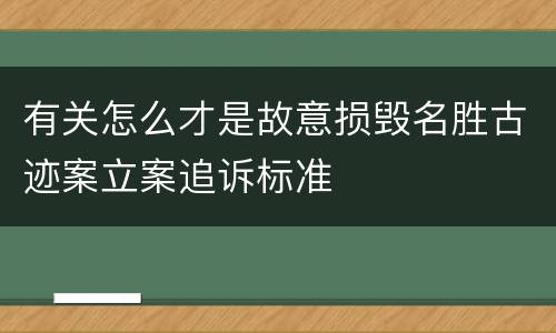 有关怎么才是故意损毁名胜古迹案立案追诉标准