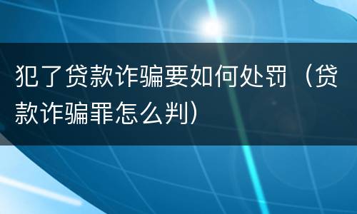 犯了贷款诈骗要如何处罚（贷款诈骗罪怎么判）