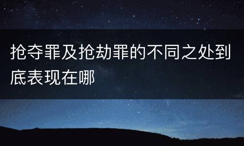 抢夺罪及抢劫罪的不同之处到底表现在哪