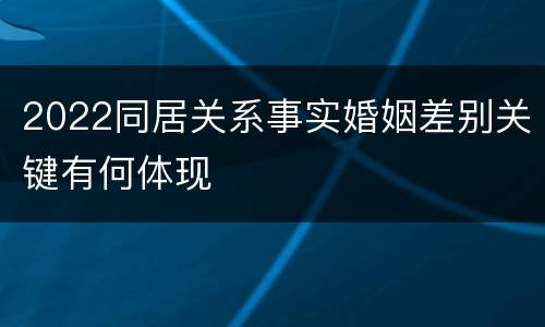 2022同居关系事实婚姻差别关键有何体现