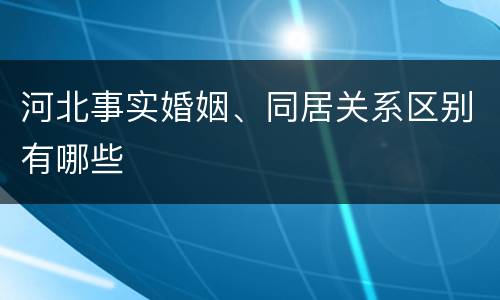 河北事实婚姻、同居关系区别有哪些