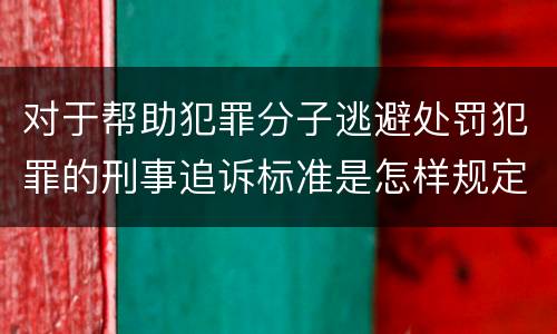 对于帮助犯罪分子逃避处罚犯罪的刑事追诉标准是怎样规定