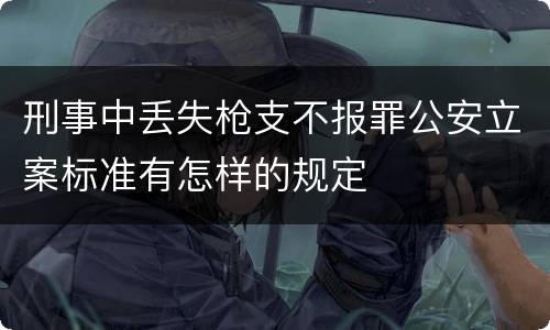 刑事中丢失枪支不报罪公安立案标准有怎样的规定