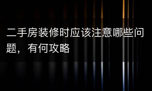 二手房装修时应该注意哪些问题，有何攻略