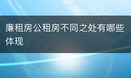 廉租房公租房不同之处有哪些体现