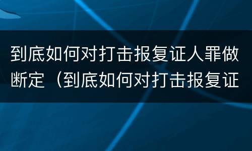 到底如何对打击报复证人罪做断定（到底如何对打击报复证人罪做断定处理）