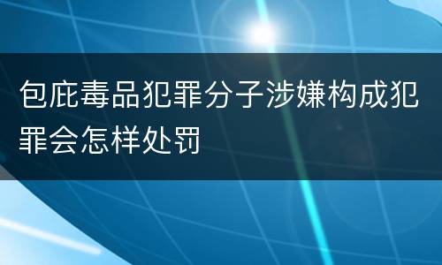 包庇毒品犯罪分子涉嫌构成犯罪会怎样处罚