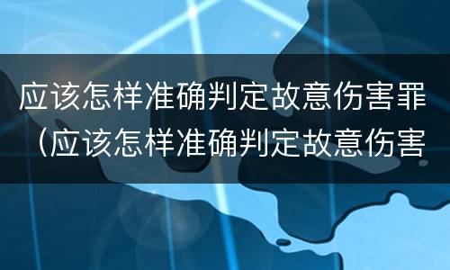 应该怎样准确判定故意伤害罪（应该怎样准确判定故意伤害罪行为）