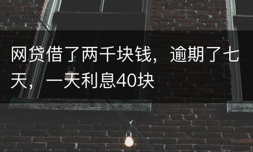 网贷借了两千块钱，逾期了七天，一天利息40块