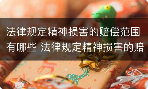 法律规定精神损害的赔偿范围有哪些 法律规定精神损害的赔偿范围有哪些内容