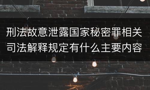 刑法故意泄露国家秘密罪相关司法解释规定有什么主要内容