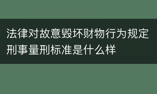 法律对故意毁坏财物行为规定刑事量刑标准是什么样