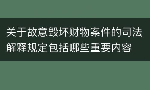 关于故意毁坏财物案件的司法解释规定包括哪些重要内容