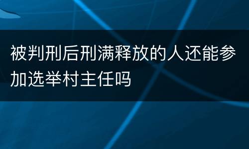 被判刑后刑满释放的人还能参加选举村主任吗