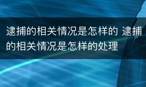 逮捕的相关情况是怎样的 逮捕的相关情况是怎样的处理