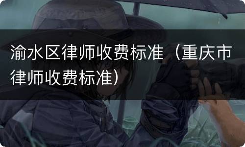 渝水区律师收费标准（重庆市律师收费标准）