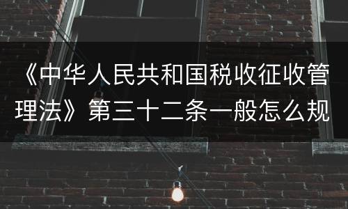 《中华人民共和国税收征收管理法》第三十二条一般怎么规定