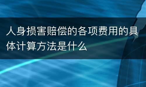 人身损害赔偿的各项费用的具体计算方法是什么