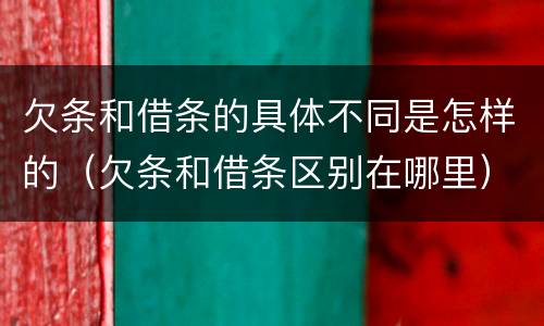 欠条和借条的具体不同是怎样的（欠条和借条区别在哪里）