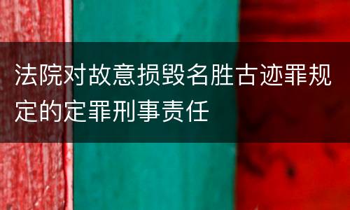 法院对故意损毁名胜古迹罪规定的定罪刑事责任