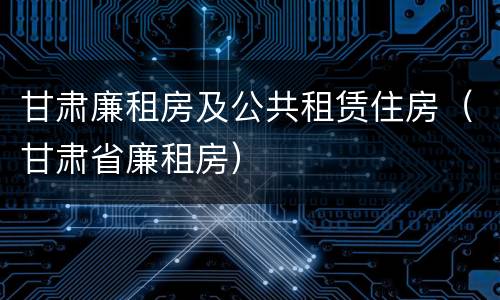 甘肃廉租房及公共租赁住房（甘肃省廉租房）