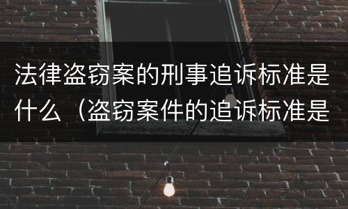 法律盗窃案的刑事追诉标准是什么（盗窃案件的追诉标准是多少）