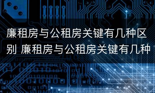 廉租房与公租房关键有几种区别 廉租房与公租房关键有几种区别图片