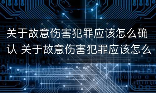 关于故意伤害犯罪应该怎么确认 关于故意伤害犯罪应该怎么确认的