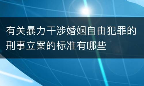 有关暴力干涉婚姻自由犯罪的刑事立案的标准有哪些