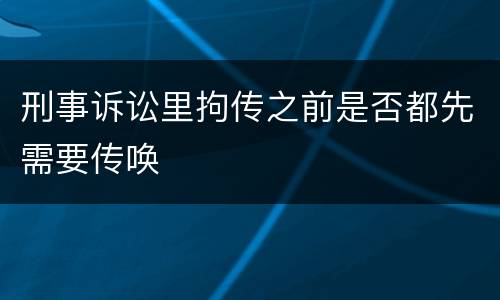 刑事诉讼里拘传之前是否都先需要传唤