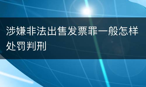 涉嫌非法出售发票罪一般怎样处罚判刑