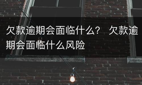 欠款逾期会面临什么？ 欠款逾期会面临什么风险