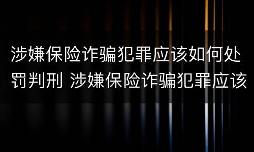 涉嫌保险诈骗犯罪应该如何处罚判刑 涉嫌保险诈骗犯罪应该如何处罚判刑多少年