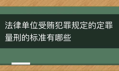 法律单位受贿犯罪规定的定罪量刑的标准有哪些