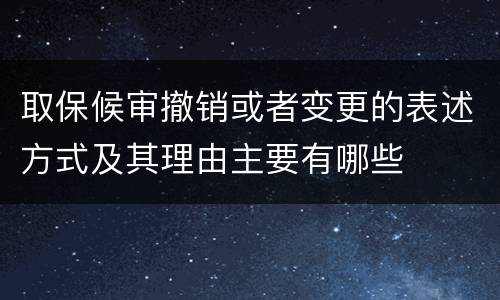 取保候审撤销或者变更的表述方式及其理由主要有哪些