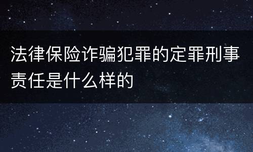 法律保险诈骗犯罪的定罪刑事责任是什么样的