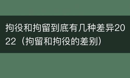 拘役和拘留到底有几种差异2022（拘留和拘役的差别）