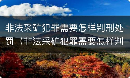 非法采矿犯罪需要怎样判刑处罚（非法采矿犯罪需要怎样判刑处罚呢）