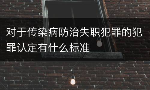 对于传染病防治失职犯罪的犯罪认定有什么标准