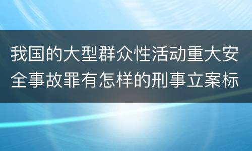 我国的大型群众性活动重大安全事故罪有怎样的刑事立案标准