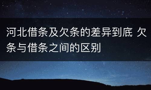 河北借条及欠条的差异到底 欠条与借条之间的区别