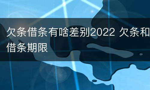 欠条借条有啥差别2022 欠条和借条期限