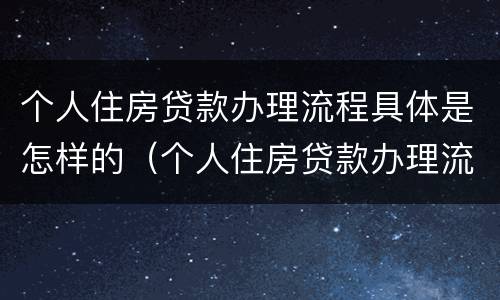 个人住房贷款办理流程具体是怎样的（个人住房贷款办理流程图）