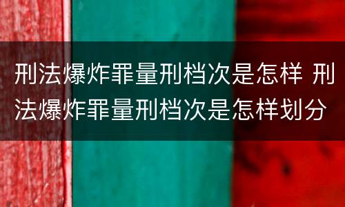 刑法爆炸罪量刑档次是怎样 刑法爆炸罪量刑档次是怎样划分的