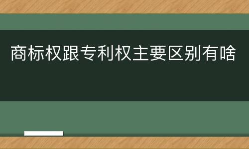 商标权跟专利权主要区别有啥